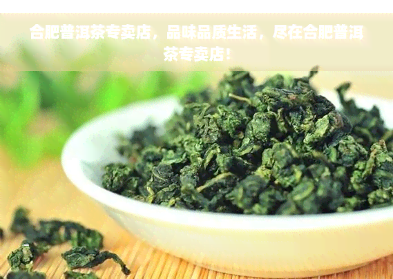 合肥普洱茶专卖店，品味品质生活，尽在合肥普洱茶专卖店！