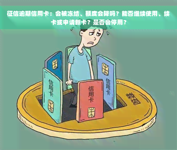 征信逾期信用卡：会被冻结、额度会降吗？能否继续使用、续卡或申请新卡？是否会停用？