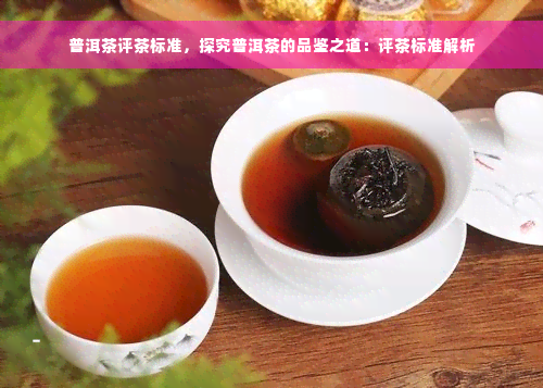 普洱茶评茶标准，探究普洱茶的品鉴之道：评茶标准解析