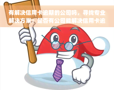 有解决信用卡逾期的公司吗，寻找专业解决方案：是否有公司能解决信用卡逾期问题？