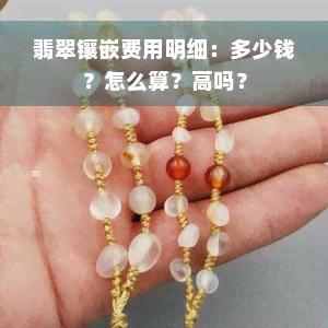 翡翠镶嵌费用明细：多少钱？怎么算？高吗？