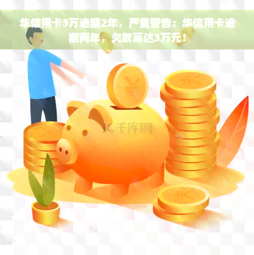 华信用卡3万逾期2年，严重警告：华信用卡逾期两年，欠款高达3万元！