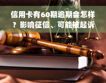 信用卡有60期逾期会怎样？影响征信、可能被起诉，如何解决逾期问题？