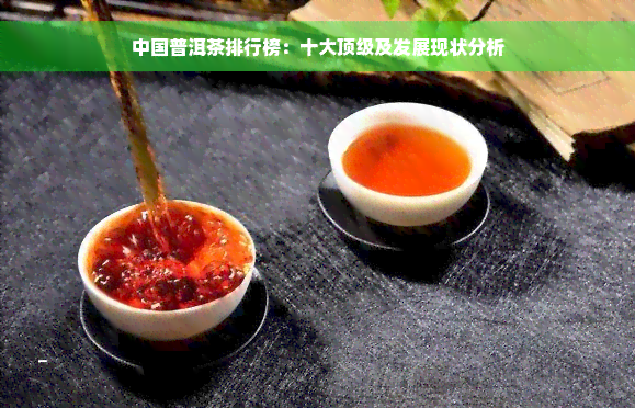 中国普洱茶排行榜：十大顶级及发展现状分析