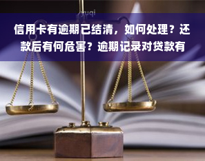 信用卡有逾期已结清，如何处理？还款后有何危害？逾期记录对贷款有影响吗？能否继续使用或销户？