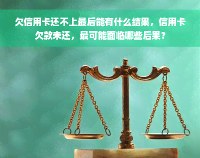 欠信用卡还不上最后能有什么结果，信用卡欠款未还，最可能面临哪些后果？