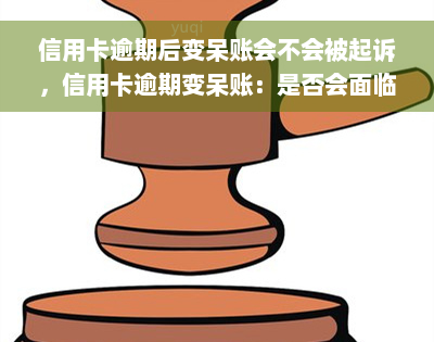 信用卡逾期后变呆账会不会被起诉，信用卡逾期变呆账：是否会面临法律诉讼？