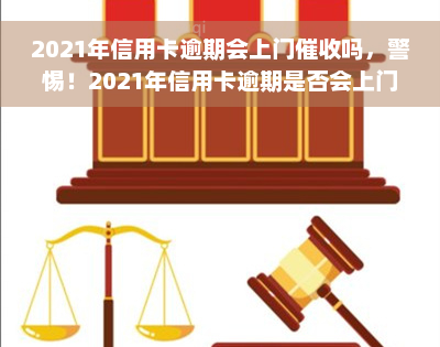 2021年信用卡逾期会上门催收吗，警惕！2021年信用卡逾期是否会上门催收？