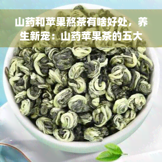 山药和苹果熬茶有啥好处，养生新宠：山药苹果茶的五大益处