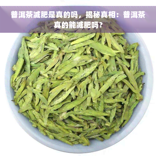 普洱茶减肥是真的吗，揭秘真相：普洱茶真的能减肥吗？