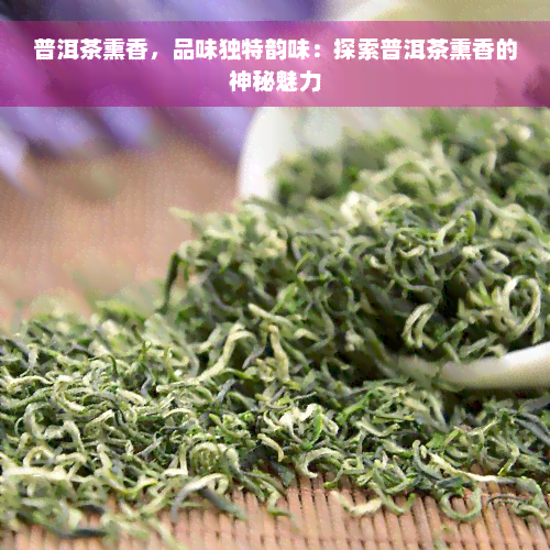 普洱茶熏香，品味独特韵味：探索普洱茶熏香的神秘魅力