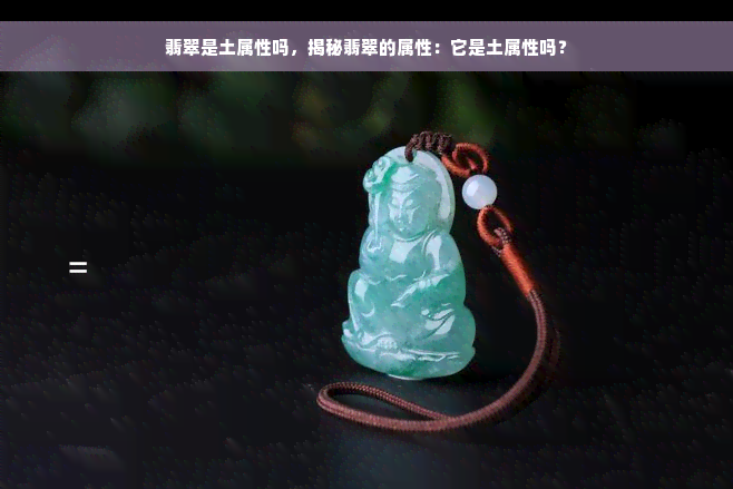 翡翠是土属性吗，揭秘翡翠的属性：它是土属性吗？