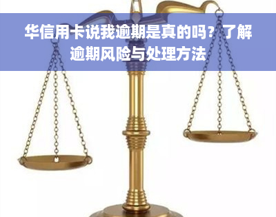 华信用卡说我逾期是真的吗？了解逾期风险与处理方法