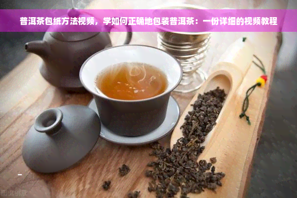 普洱茶包纸方法视频，学如何正确地包装普洱茶：一份详细的视频教程