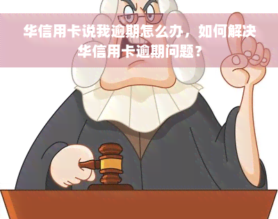 华信用卡说我逾期怎么办，如何解决华信用卡逾期问题？