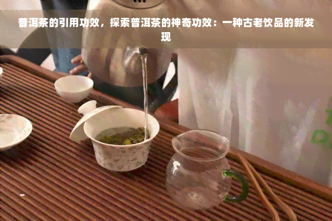 普洱茶的引用功效，探索普洱茶的神奇功效：一种古老饮品的新发现