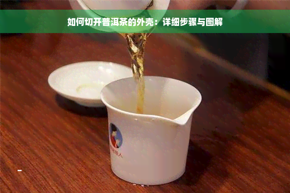 如何切开普洱茶的外壳：详细步骤与图解