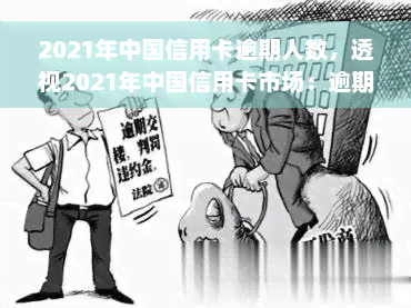 2021年中国信用卡逾期人数，透视2021年中国信用卡市场：逾期人数情况分析