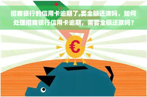 招商银行的信用卡逾期了,要全额还清吗，如何处理招商银行信用卡逾期，需要全额还款吗？