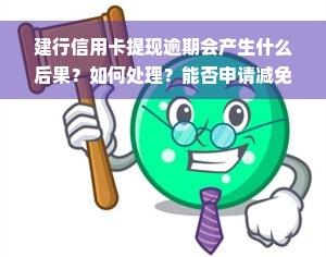 建行信用卡提现逾期会产生什么后果？如何处理？能否申请减免逾期利息？逾期还款后多久能再次使用？