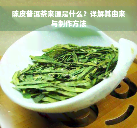 陈皮普洱茶来源是什么？详解其由来与制作方法