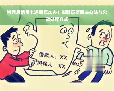 当兵后信用卡逾期怎么办？影响征信解决办法与欠款处理方式