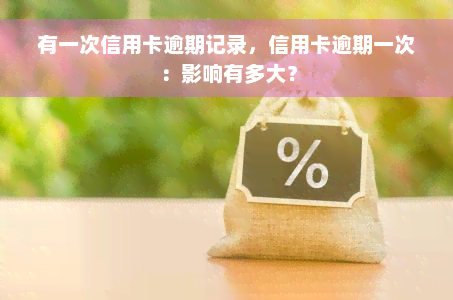 有一次信用卡逾期记录，信用卡逾期一次：影响有多大？