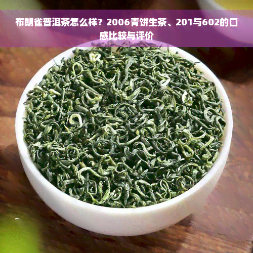 布朗雀普洱茶怎么样？2006青饼生茶、201与602的口感比较与评价