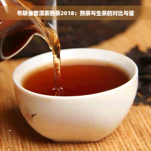 布朗雀普洱茶熟茶2018：熟茶与生茶的对比与鉴