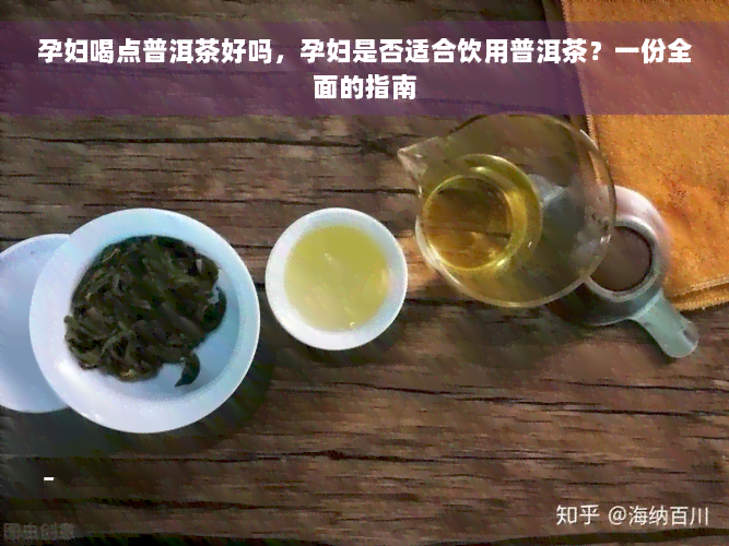 孕妇喝点普洱茶好吗，孕妇是否适合饮用普洱茶？一份全面的指南