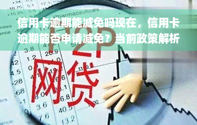 信用卡逾期能减免吗现在，信用卡逾期能否申请减免？当前政策解析