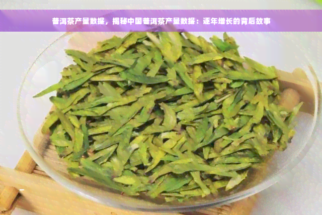 普洱茶产量数据，揭秘中国普洱茶产量数据：逐年增长的背后故事