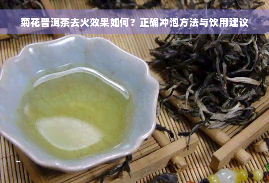 菊花普洱茶去火效果如何？正确冲泡方法与饮用建议