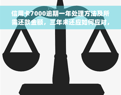 信用卡7000逾期一年处理方法及所需还款金额，三年未还应如何应对，逾期一个月罚息计算