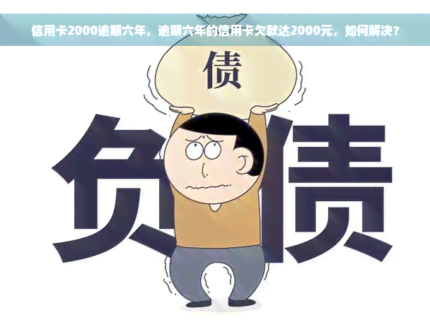 信用卡2000逾期六年，逾期六年的信用卡欠款达2000元，如何解决？