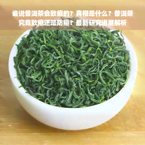 谁说普洱茶会致癌的？真相是什么？普洱茶究竟致癌还是防癌？最新研究进展解析