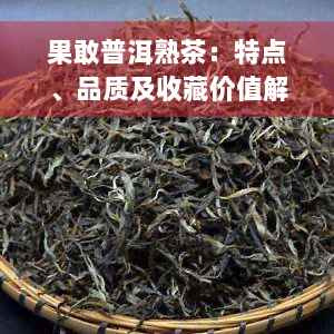 果敢普洱熟茶：特点、品质及收藏价值解析