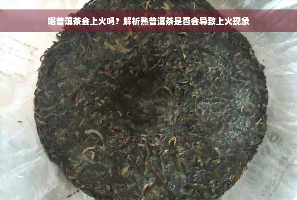 喝普洱茶会上火吗？解析熟普洱茶是否会导致上火现象