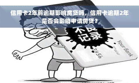 信用卡2年前逾期影响房贷吗，信用卡逾期2年是否会影响申请房贷？