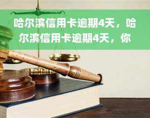 哈尔滨信用卡逾期4天，哈尔滨信用卡逾期4天，你需要注意什么？