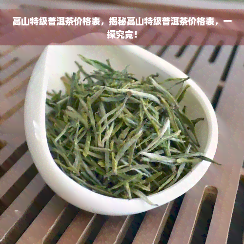 高山特级普洱茶价格表，揭秘高山特级普洱茶价格表，一探究竟！