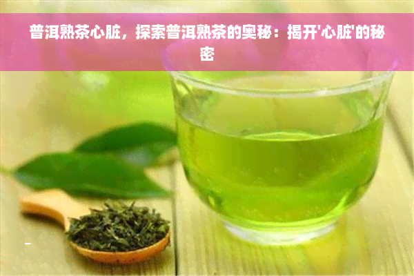 普洱熟茶心脏，探索普洱熟茶的奥秘：揭开'心脏'的秘密