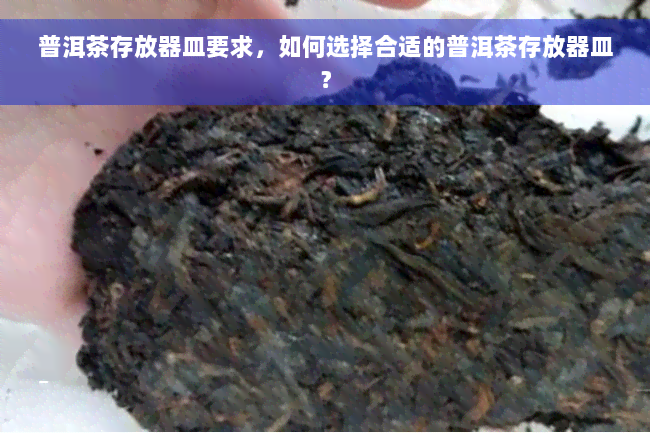 普洱茶存放器皿要求，如何选择合适的普洱茶存放器皿？