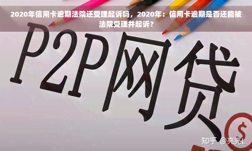 2020年信用卡逾期法院还受理起诉吗，2020年：信用卡逾期是否还能被法院受理并起诉？