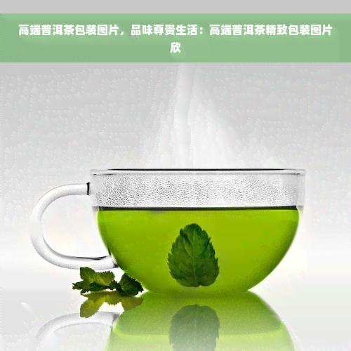 高端普洱茶包装图片，品味尊贵生活：高端普洱茶精致包装图片欣