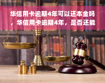 华信用卡逾期4年可以还本金吗，华信用卡逾期4年，是否还能只还本金？