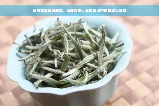 高档普洱茶包装盒，品味尊贵：高档普洱茶的精致包装盒