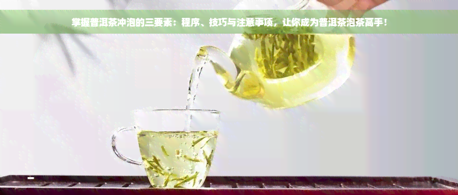 掌握普洱茶冲泡的三要素：程序、技巧与注意事项，让你成为普洱茶泡茶高手！