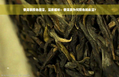 普洱茶颜色很深，深度解析：普洱茶为何颜色如此深？