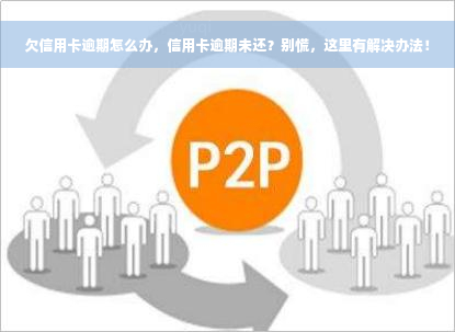 欠信用卡逾期怎么办，信用卡逾期未还？别慌，这里有解决办法！